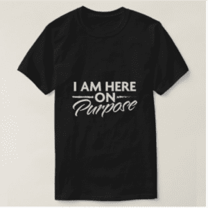 Black T-shirt: I am here on purpose.